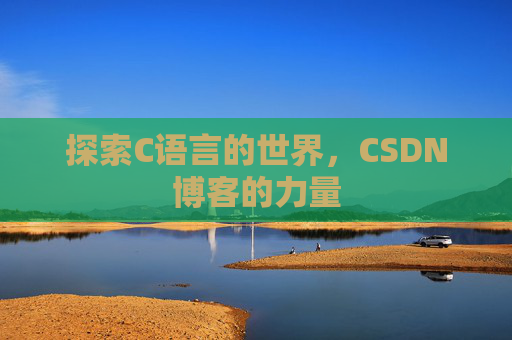 探索C语言的世界,CSDN博客的力量 探索C语言的世界,CSDN博客的力量